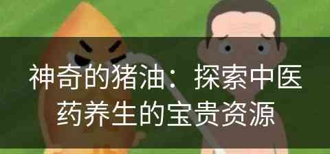 神奇的猪油：探索中医药养生的宝贵资源